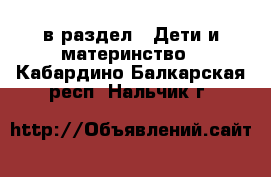  в раздел : Дети и материнство . Кабардино-Балкарская респ.,Нальчик г.